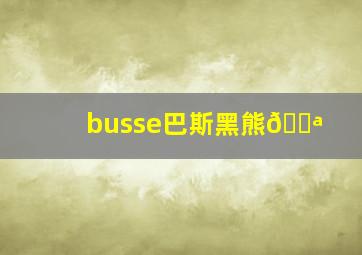 busse巴斯黑熊🔪