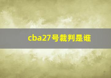 cba27号裁判是谁