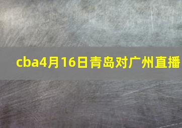 cba4月16日青岛对广州直播