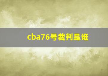 cba76号裁判是谁