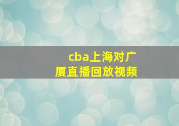 cba上海对广厦直播回放视频