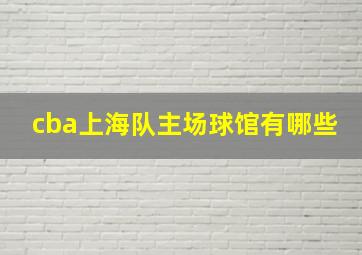 cba上海队主场球馆有哪些