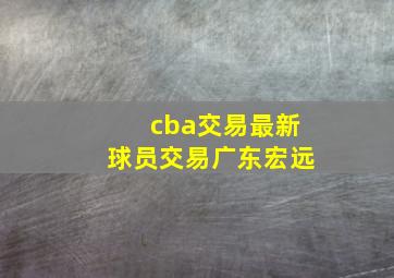 cba交易最新球员交易广东宏远