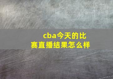 cba今天的比赛直播结果怎么样