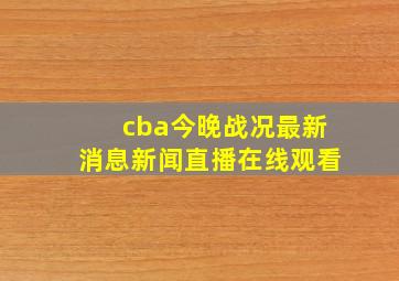 cba今晚战况最新消息新闻直播在线观看