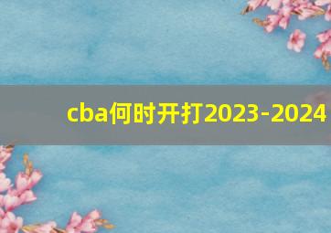 cba何时开打2023-2024