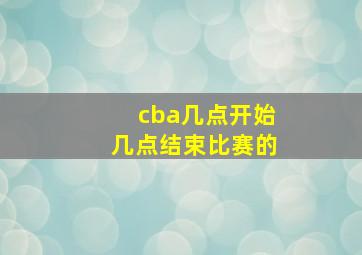 cba几点开始几点结束比赛的