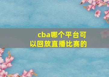 cba哪个平台可以回放直播比赛的