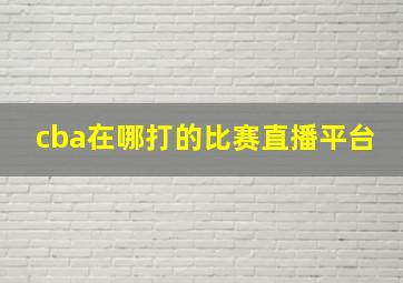 cba在哪打的比赛直播平台