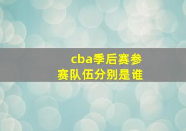 cba季后赛参赛队伍分别是谁