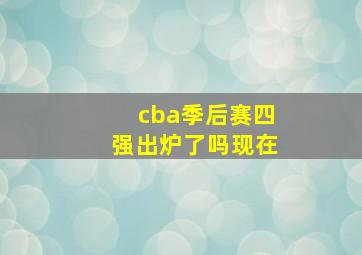 cba季后赛四强出炉了吗现在