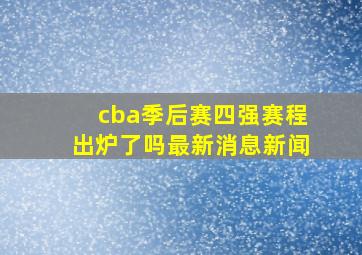 cba季后赛四强赛程出炉了吗最新消息新闻