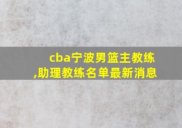 cba宁波男篮主教练,助理教练名单最新消息