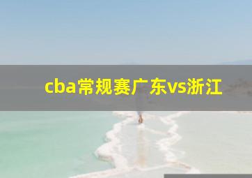 cba常规赛广东vs浙江