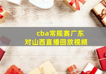 cba常规赛广东对山西直播回放视频