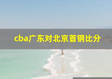 cba广东对北京首钢比分