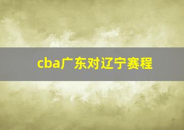 cba广东对辽宁赛程