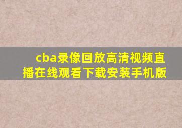 cba录像回放高清视频直播在线观看下载安装手机版