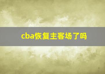 cba恢复主客场了吗