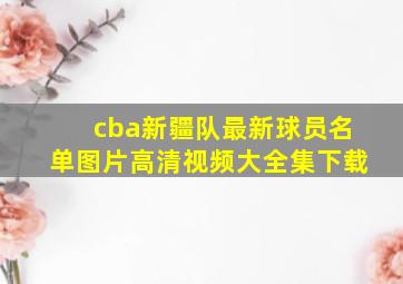 cba新疆队最新球员名单图片高清视频大全集下载