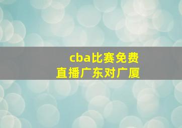 cba比赛免费直播广东对广厦