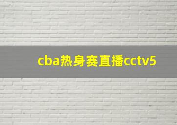 cba热身赛直播cctv5