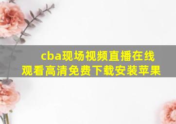 cba现场视频直播在线观看高清免费下载安装苹果