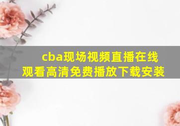 cba现场视频直播在线观看高清免费播放下载安装