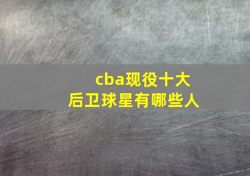 cba现役十大后卫球星有哪些人