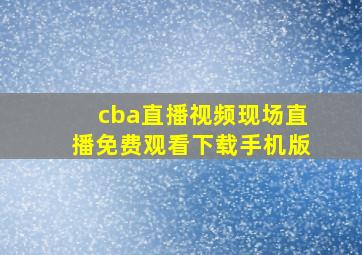 cba直播视频现场直播免费观看下载手机版