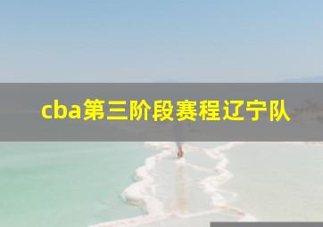 cba第三阶段赛程辽宁队