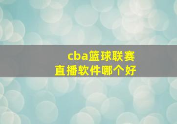 cba篮球联赛直播软件哪个好