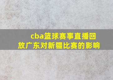 cba篮球赛事直播回放广东对新疆比赛的影响