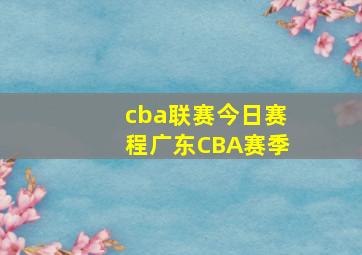 cba联赛今日赛程广东CBA赛季