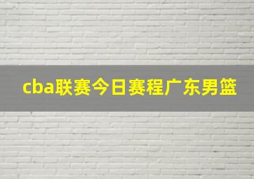 cba联赛今日赛程广东男篮