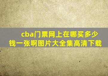 cba门票网上在哪买多少钱一张啊图片大全集高清下载