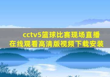 cctv5篮球比赛现场直播在线观看高清版视频下载安装