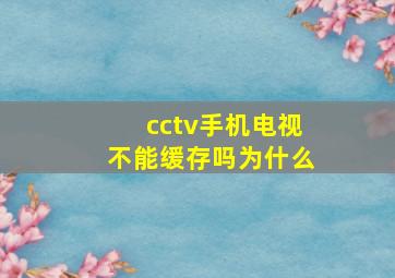 cctv手机电视不能缓存吗为什么