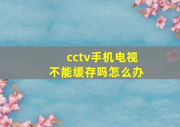 cctv手机电视不能缓存吗怎么办