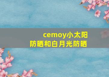 cemoy小太阳防晒和白月光防晒