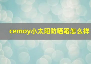 cemoy小太阳防晒霜怎么样