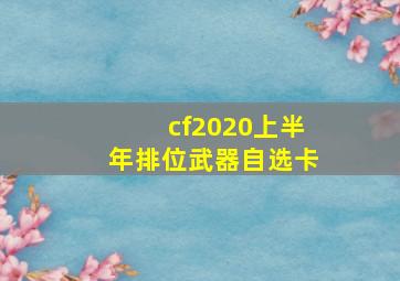 cf2020上半年排位武器自选卡