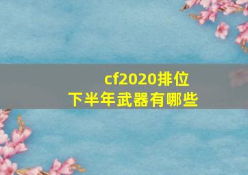 cf2020排位下半年武器有哪些