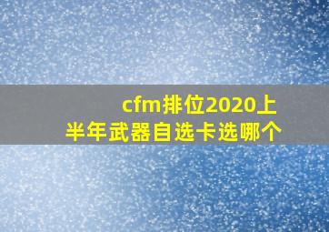 cfm排位2020上半年武器自选卡选哪个