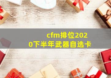 cfm排位2020下半年武器自选卡