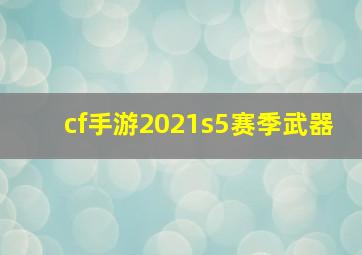 cf手游2021s5赛季武器