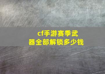 cf手游赛季武器全部解锁多少钱