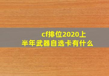 cf排位2020上半年武器自选卡有什么