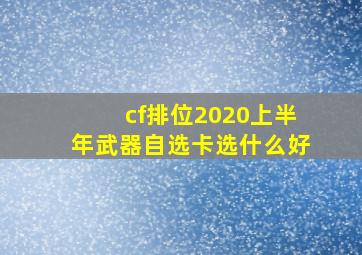 cf排位2020上半年武器自选卡选什么好