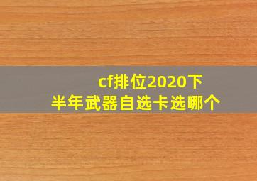 cf排位2020下半年武器自选卡选哪个